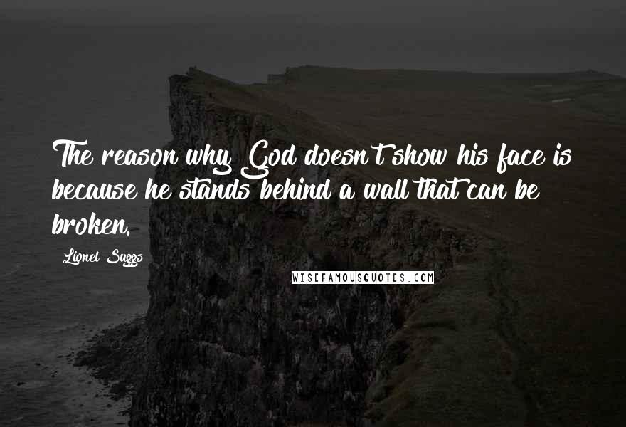 Lionel Suggs quotes: The reason why God doesn't show his face is because he stands behind a wall that can be broken.