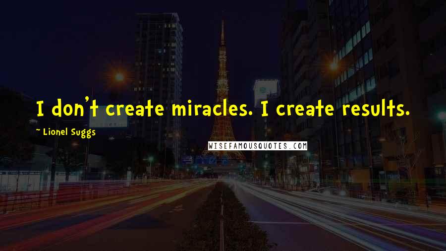 Lionel Suggs quotes: I don't create miracles. I create results.