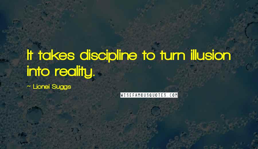 Lionel Suggs quotes: It takes discipline to turn illusion into reality.