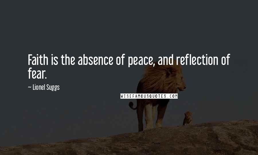 Lionel Suggs quotes: Faith is the absence of peace, and reflection of fear.