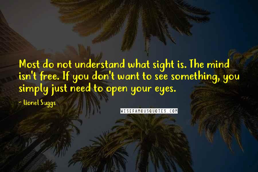 Lionel Suggs quotes: Most do not understand what sight is. The mind isn't free. If you don't want to see something, you simply just need to open your eyes.