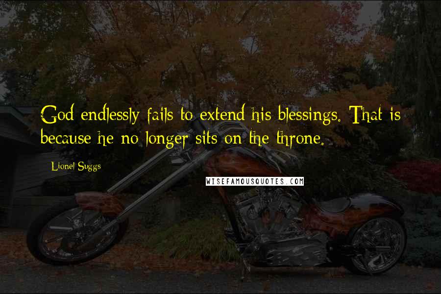 Lionel Suggs quotes: God endlessly fails to extend his blessings. That is because he no longer sits on the throne.