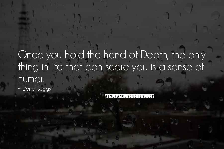 Lionel Suggs quotes: Once you hold the hand of Death, the only thing in life that can scare you is a sense of humor.