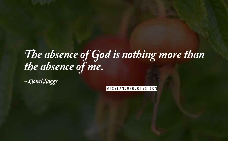 Lionel Suggs quotes: The absence of God is nothing more than the absence of me.