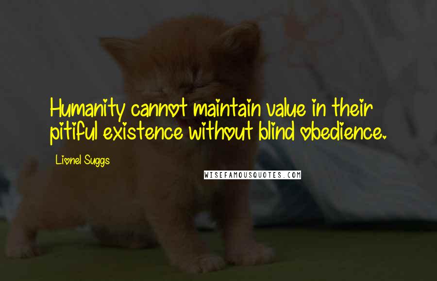 Lionel Suggs quotes: Humanity cannot maintain value in their pitiful existence without blind obedience.