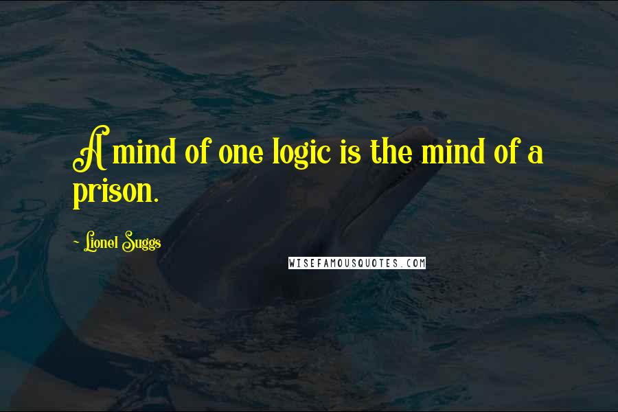 Lionel Suggs quotes: A mind of one logic is the mind of a prison.