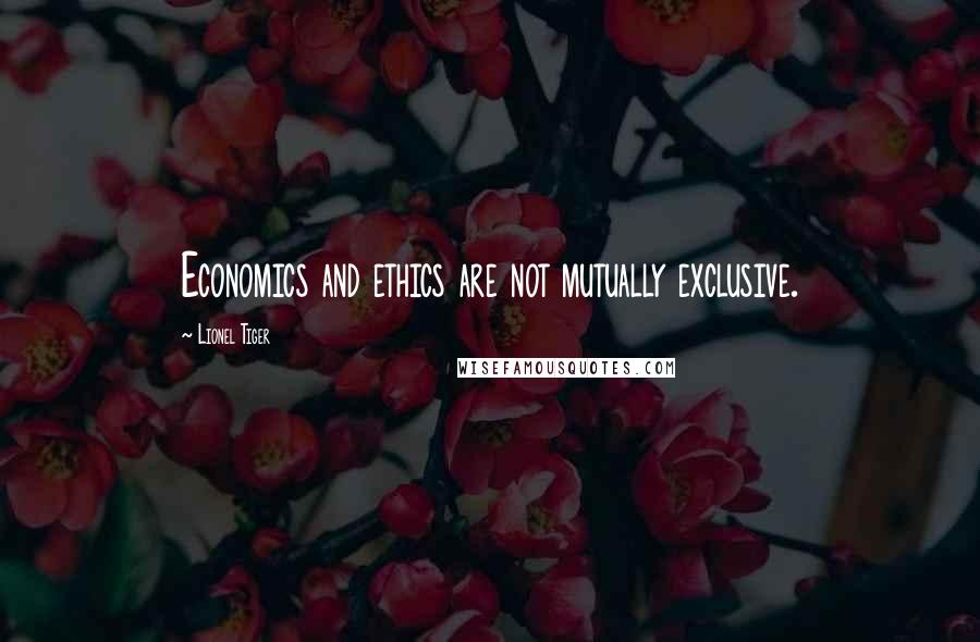 Lionel Tiger quotes: Economics and ethics are not mutually exclusive.