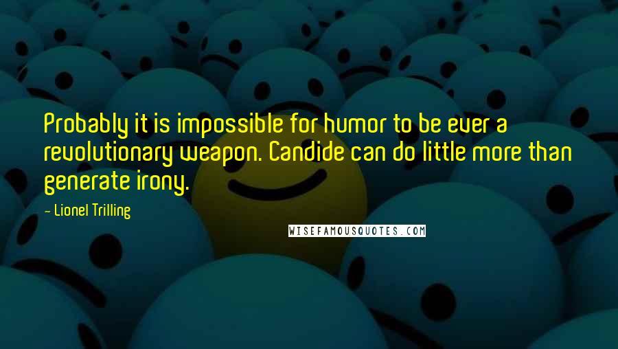 Lionel Trilling quotes: Probably it is impossible for humor to be ever a revolutionary weapon. Candide can do little more than generate irony.