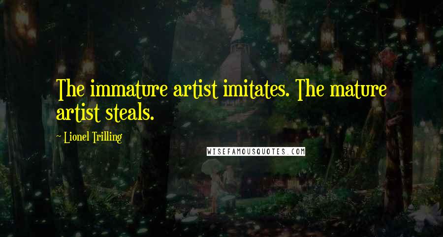 Lionel Trilling quotes: The immature artist imitates. The mature artist steals.