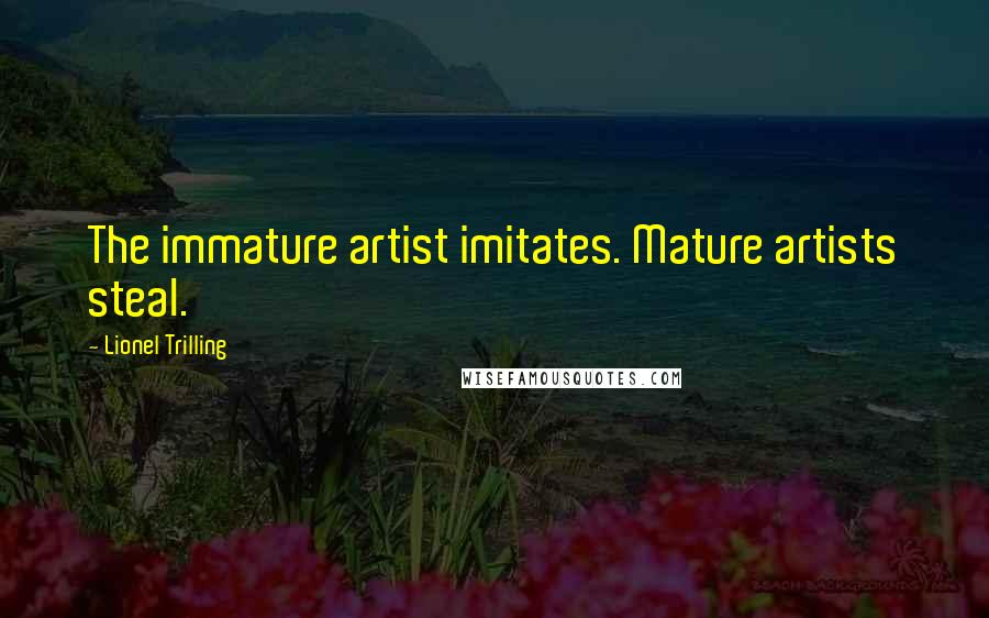 Lionel Trilling quotes: The immature artist imitates. Mature artists steal.