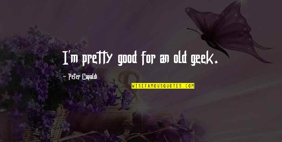 Lioness Rampant Quotes By Peter Capaldi: I'm pretty good for an old geek. Lioness Rampant Quotes By Peter Capaldi: I'm pretty good for an old geek.