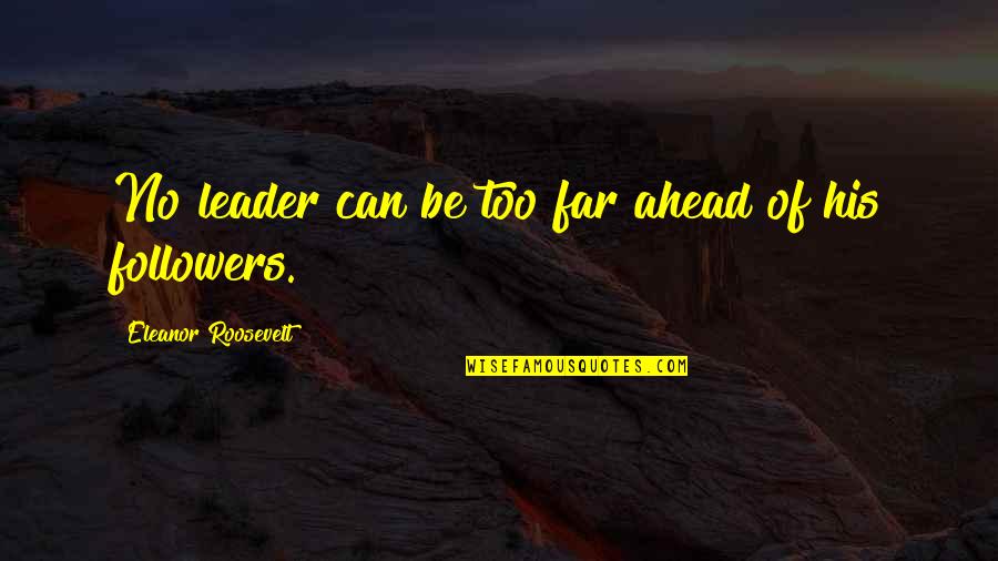 Lioness's Quotes By Eleanor Roosevelt: No leader can be too far ahead of