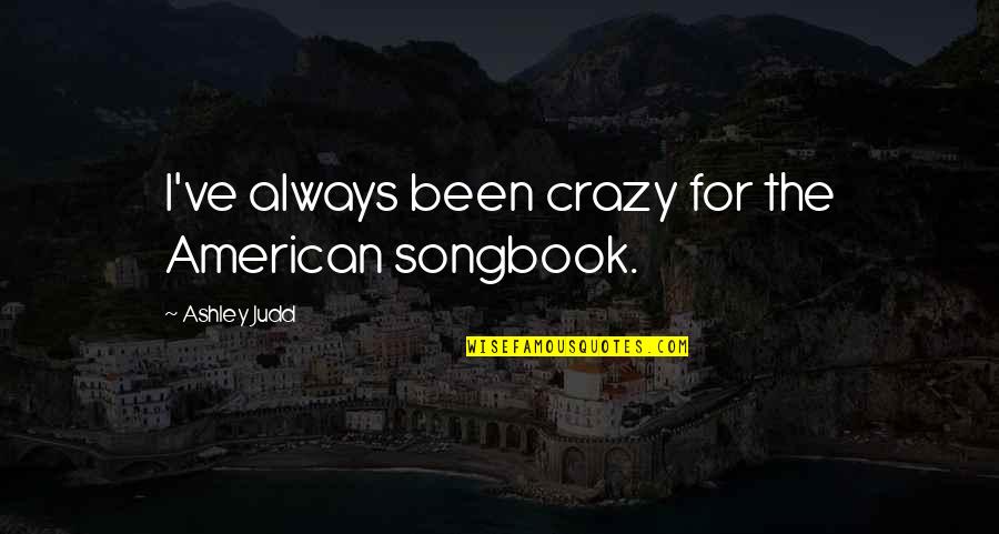 Lionheart Memorable Quotes By Ashley Judd: I've always been crazy for the American songbook. Lionheart Memorable Quotes By Ashley Judd: I've always been crazy for the American songbook.