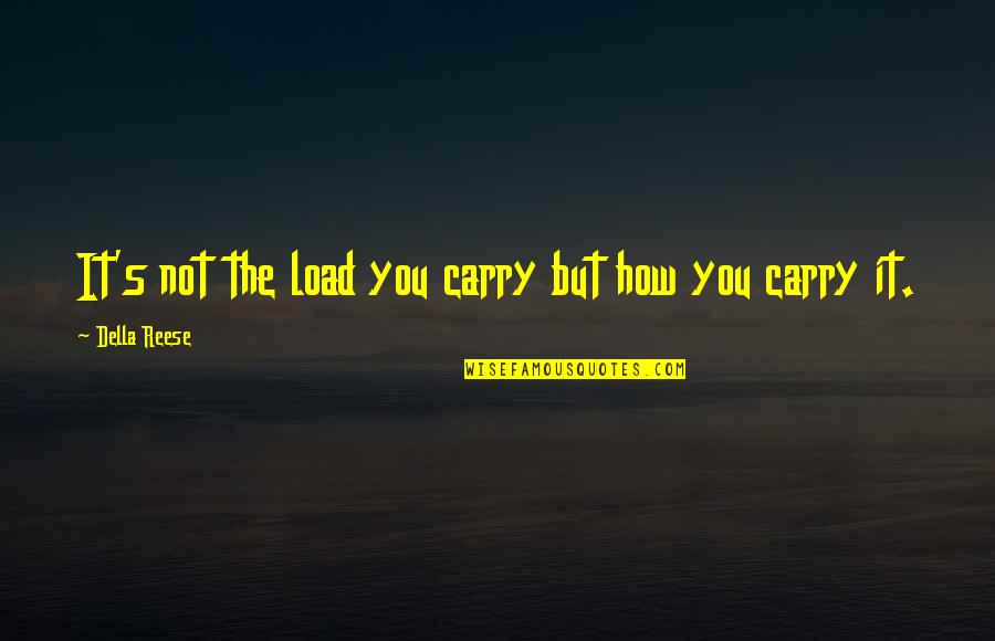 Lioni Latticini Quotes By Della Reese: It's not the load you carry but how Lioni Latticini Quotes By Della Reese: It's not the load you carry but how