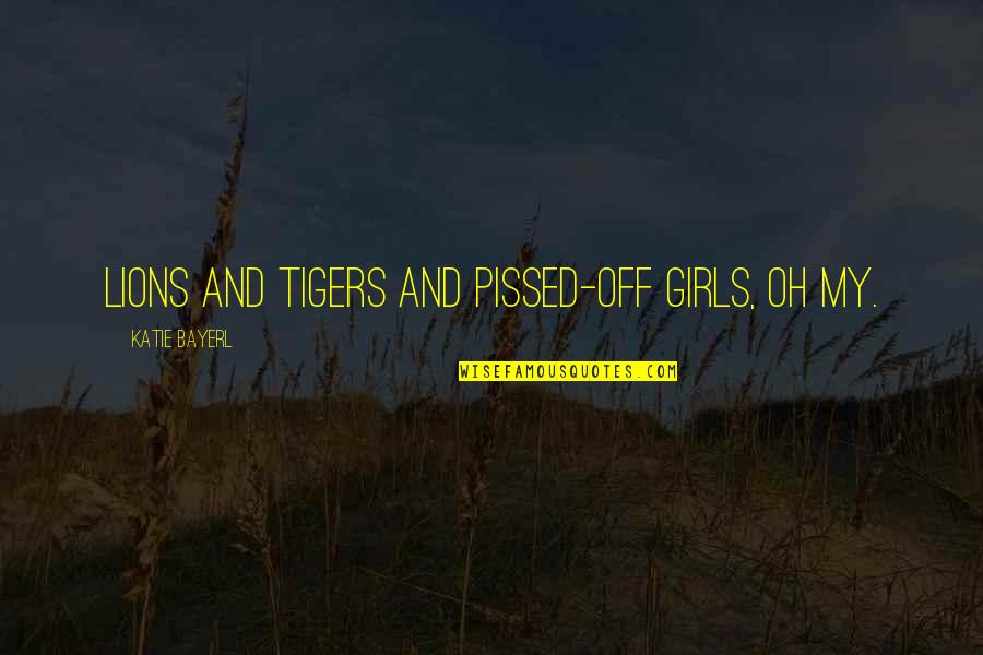 Lions And Tigers Quotes By Katie Bayerl: Lions and tigers and pissed-off girls, oh my.