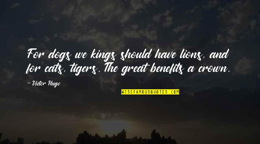 Lions And Tigers Quotes By Victor Hugo: For dogs we kings should have lions, and