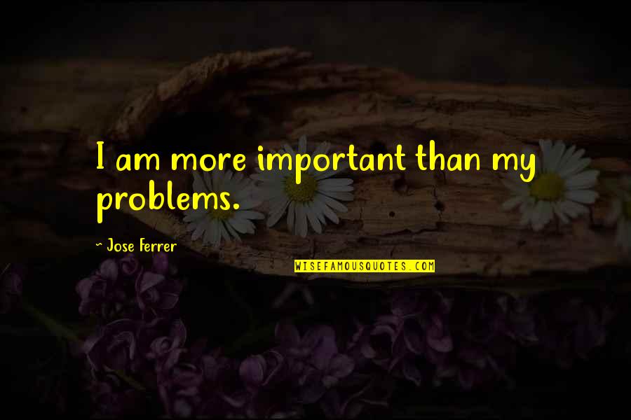 Lions Of Kandahar Quotes By Jose Ferrer: I am more important than my problems.