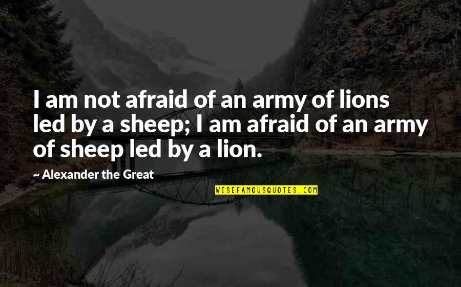 Lions Vs Sheep Quotes By Alexander The Great: I am not afraid of an army of