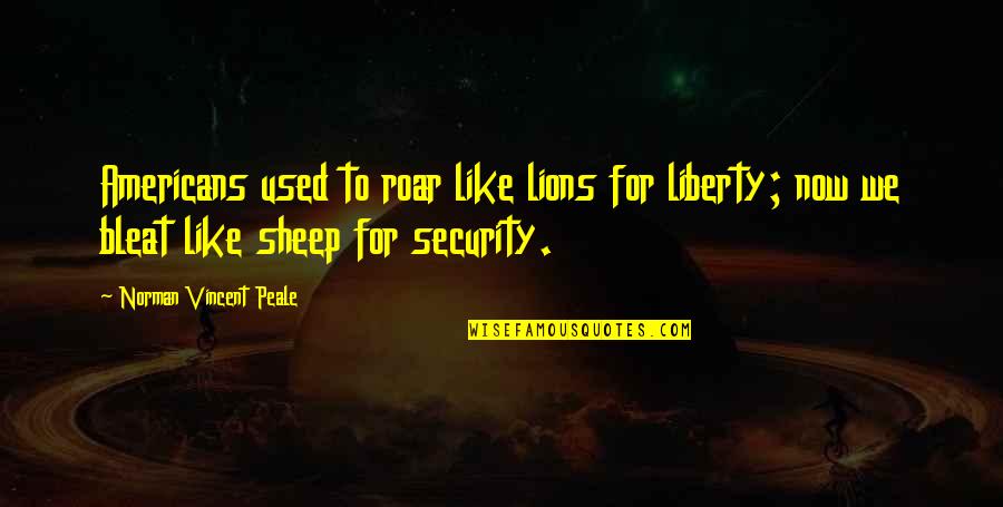 Lions Vs Sheep Quotes By Norman Vincent Peale: Americans used to roar like lions for liberty; Lions Vs Sheep Quotes By Norman Vincent Peale: Americans used to roar like lions for liberty;