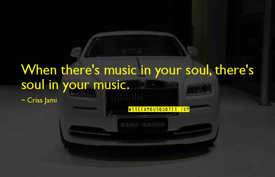 Liora Quotes By Criss Jami: When there's music in your soul, there's soul