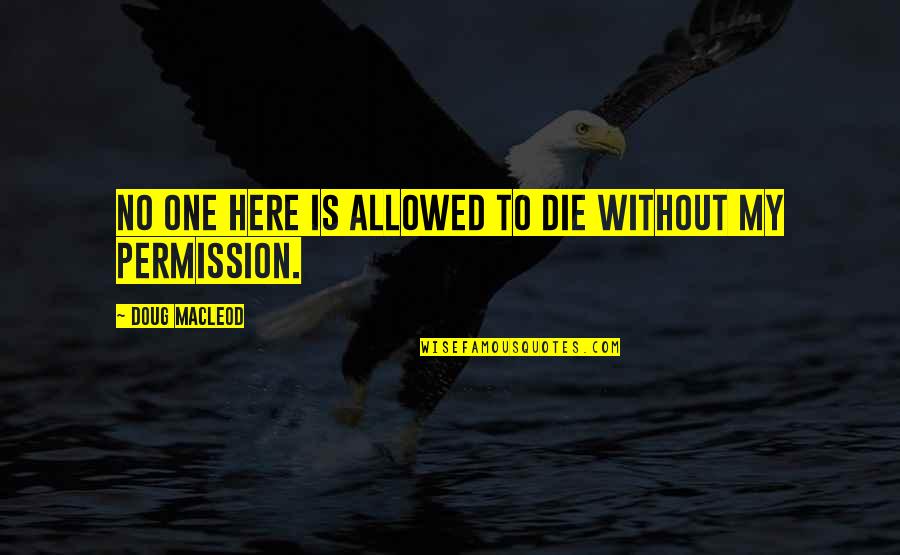 Lioranboard Quotes By Doug MacLeod: No one here is allowed to die without Lioranboard Quotes By Doug MacLeod: No one here is allowed to die without