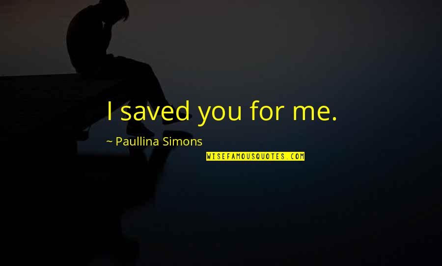 Liosi Jmed Quotes By Paullina Simons: I saved you for me. Liosi Jmed Quotes By Paullina Simons: I saved you for me.