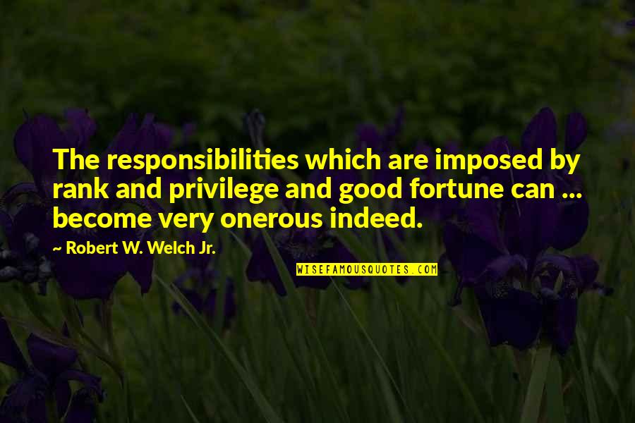 Liottis Quotes By Robert W. Welch Jr.: The responsibilities which are imposed by rank and