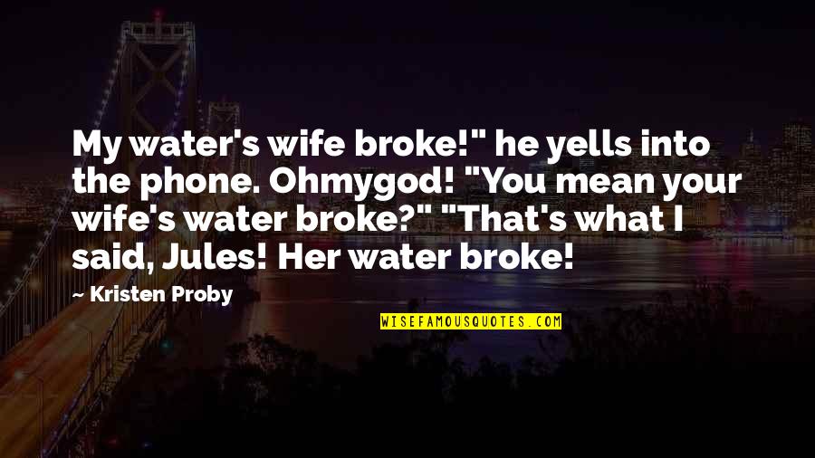 Lioudmila Pavlitchenko Quotes By Kristen Proby: My water's wife broke!" he yells into the Lioudmila Pavlitchenko Quotes By Kristen Proby: My water's wife broke!" he yells into the