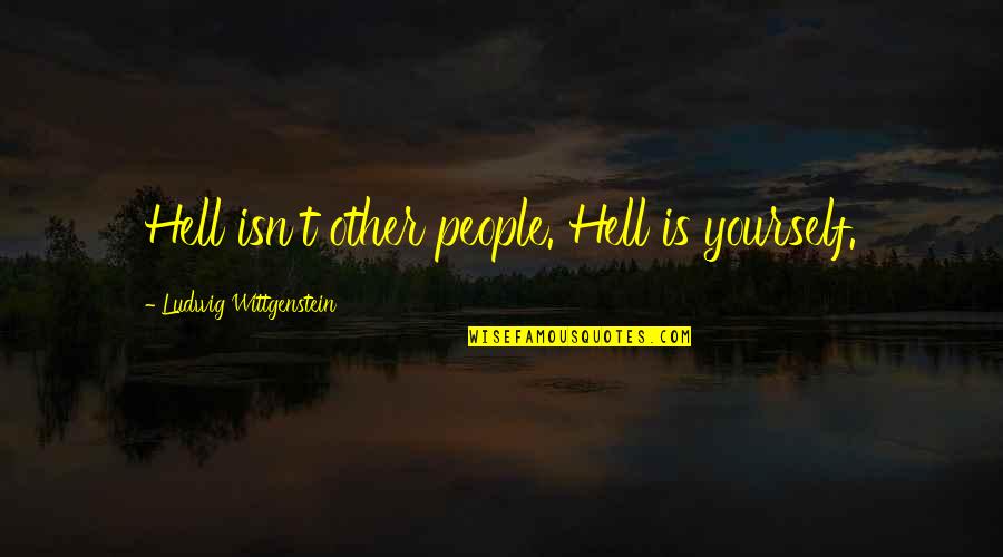 Lioudmila Pavlitchenko Quotes By Ludwig Wittgenstein: Hell isn't other people. Hell is yourself. Lioudmila Pavlitchenko Quotes By Ludwig Wittgenstein: Hell isn't other people. Hell is yourself.