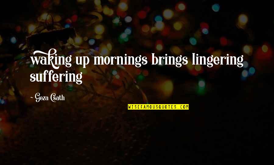 Lip Biting Kiss Quotes By Geza Csath: waking up mornings brings lingering suffering