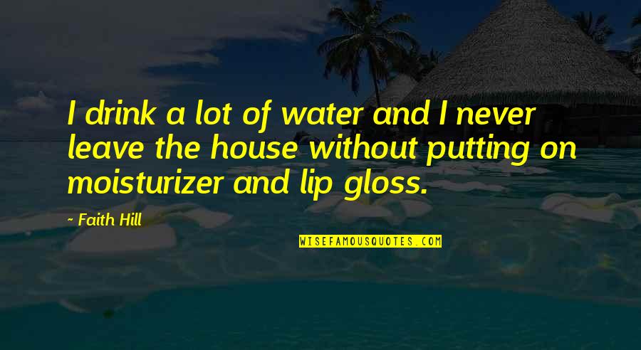 Lip Gloss Quotes By Faith Hill: I drink a lot of water and I