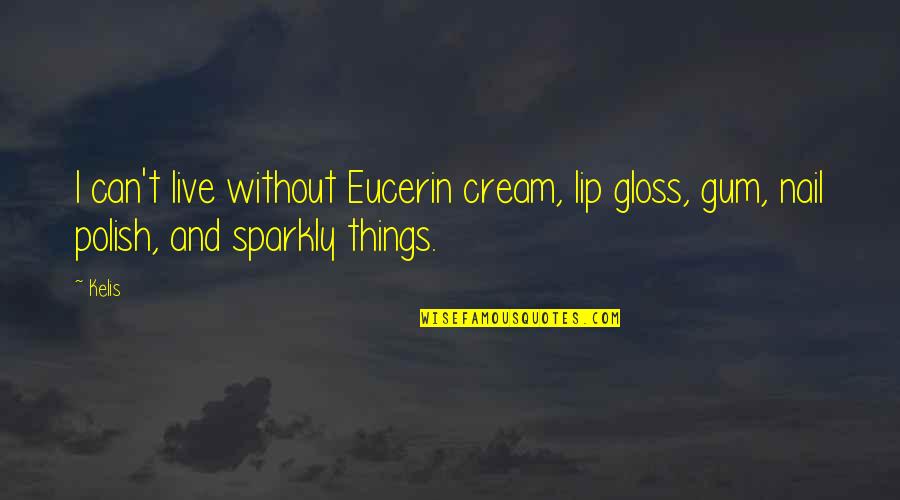 Lip Gloss Quotes By Kelis: I can't live without Eucerin cream, lip gloss,