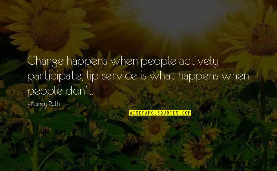 Lip Service Quotes By Nancy Ruth: Change happens when people actively participate; lip service