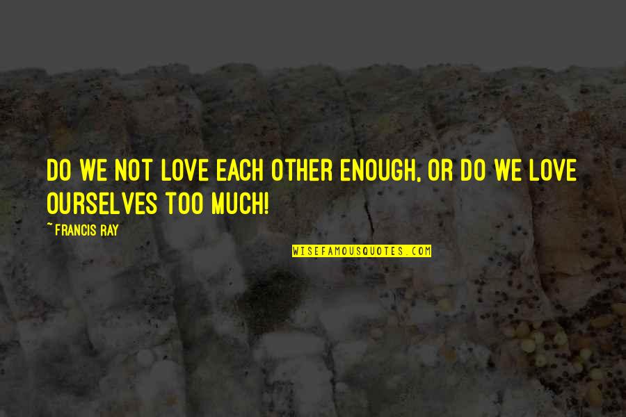 Lipari Pools Quotes By Francis Ray: Do we not love each other enough, or