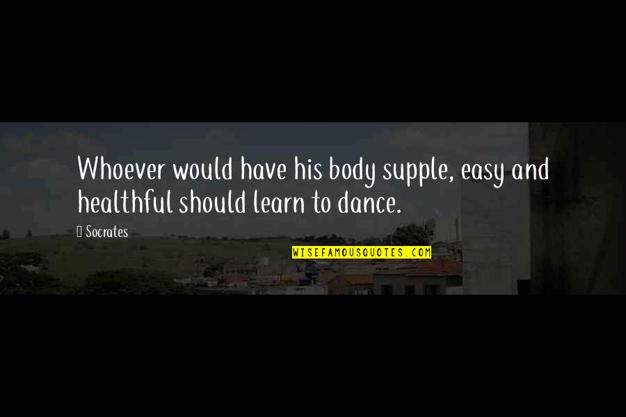 Liparid Quotes By Socrates: Whoever would have his body supple, easy and