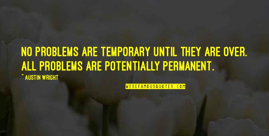 Lipemia Retinalis Quotes By Austin Wright: No problems are temporary until they are over.