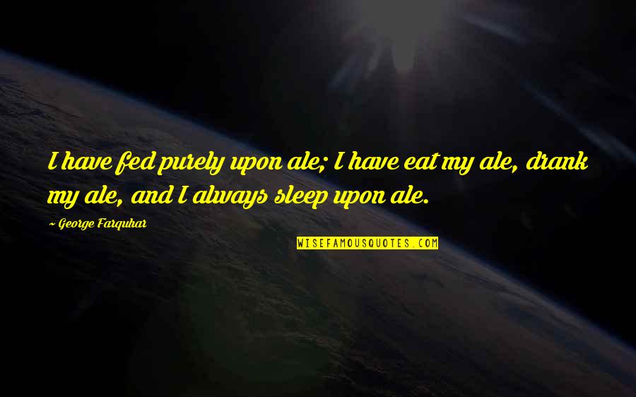 Lipeten Quotes By George Farquhar: I have fed purely upon ale; I have