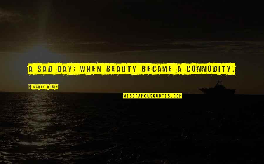 Lipham Mark Quotes By Marty Rubin: A sad day: when beauty became a commodity.