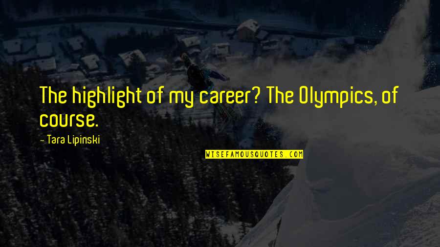 Lipinski Quotes By Tara Lipinski: The highlight of my career? The Olympics, of