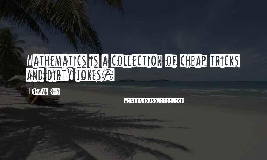 Lipman Bers quotes: Mathematics is a collection of cheap tricks and dirty jokes.