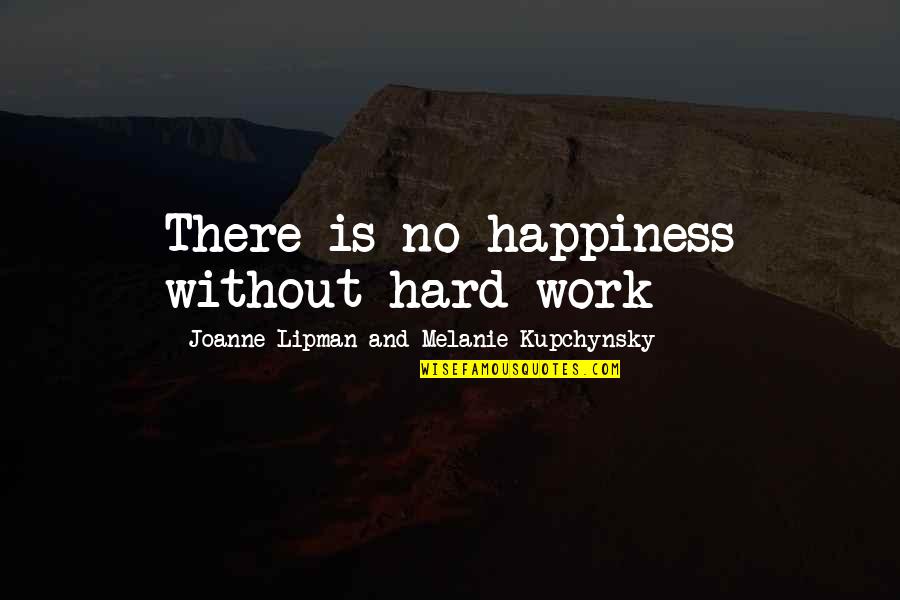 Lipman's Quotes By Joanne Lipman And Melanie Kupchynsky: There is no happiness without hard work