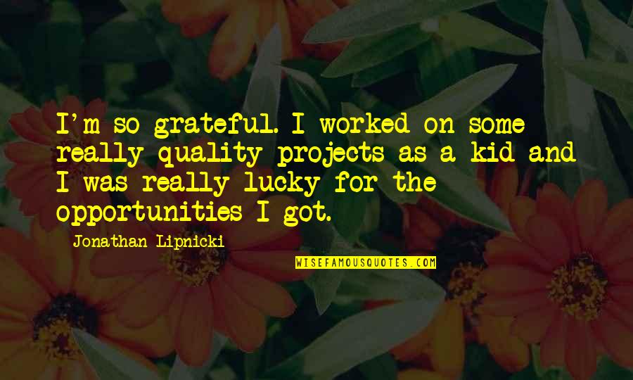 Lipnicki Jonathan Quotes By Jonathan Lipnicki: I'm so grateful. I worked on some really Lipnicki Jonathan Quotes By Jonathan Lipnicki: I'm so grateful. I worked on some really