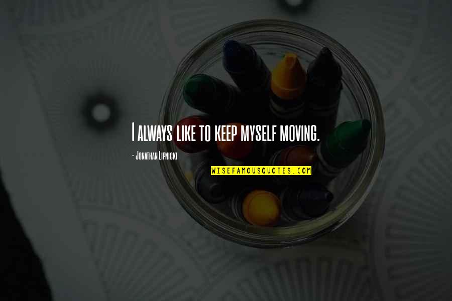 Lipnicki Jonathan Quotes By Jonathan Lipnicki: I always like to keep myself moving. Lipnicki Jonathan Quotes By Jonathan Lipnicki: I always like to keep myself moving.