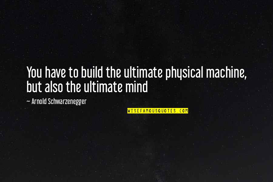 Liporace David Quotes By Arnold Schwarzenegger: You have to build the ultimate physical machine,