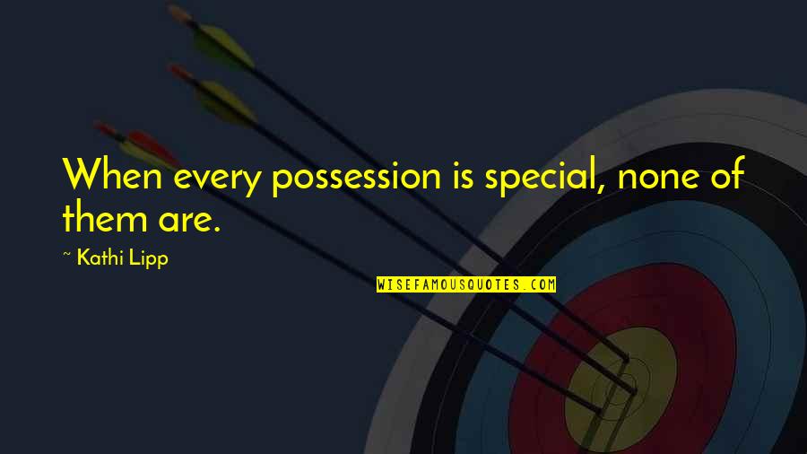 Lipp Quotes By Kathi Lipp: When every possession is special, none of them Lipp Quotes By Kathi Lipp: When every possession is special, none of them