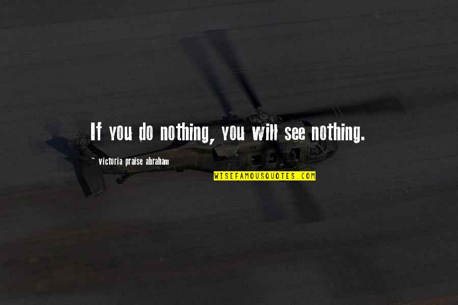 Lipp Quotes By Victoria Praise Abraham: If you do nothing, you will see nothing. Lipp Quotes By Victoria Praise Abraham: If you do nothing, you will see nothing.