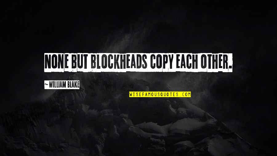 Lipp Quotes By William Blake: None but blockheads copy each other. Lipp Quotes By William Blake: None but blockheads copy each other.