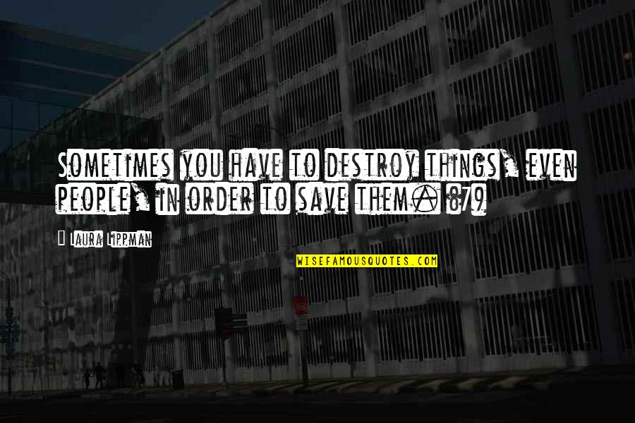 Lippman Quotes By Laura Lippman: Sometimes you have to destroy things, even people,