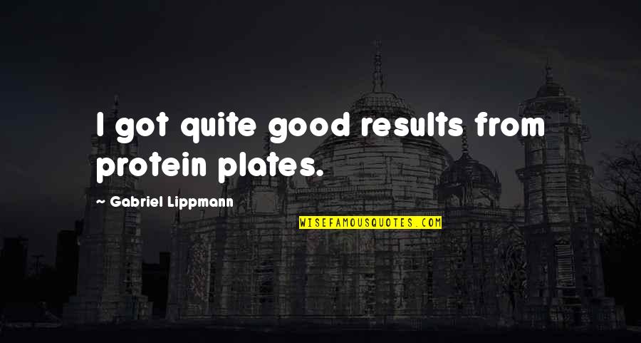 Lippmann Quotes By Gabriel Lippmann: I got quite good results from protein plates. Lippmann Quotes By Gabriel Lippmann: I got quite good results from protein plates.