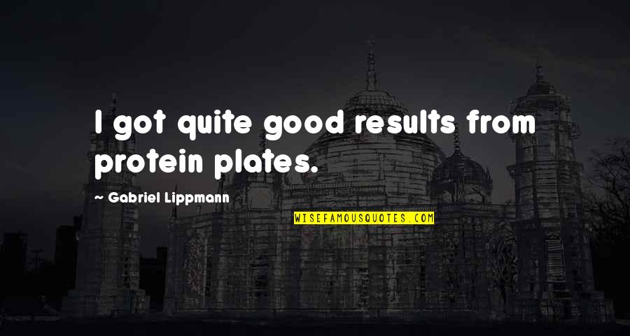 Lippmann Quotes By Gabriel Lippmann: I got quite good results from protein plates.